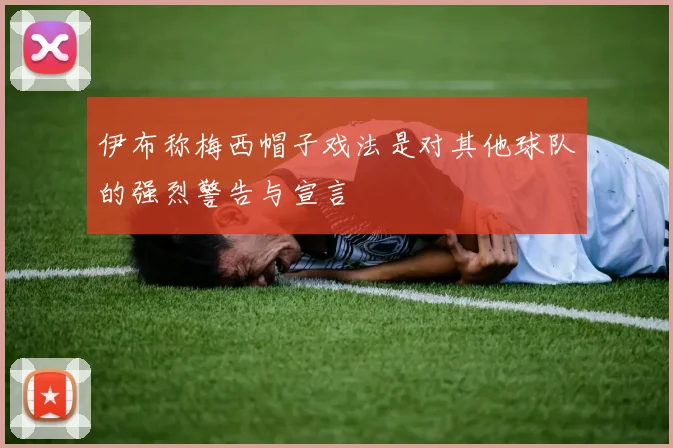 伊布称梅西帽子戏法是对其他球队的强烈警告与宣言