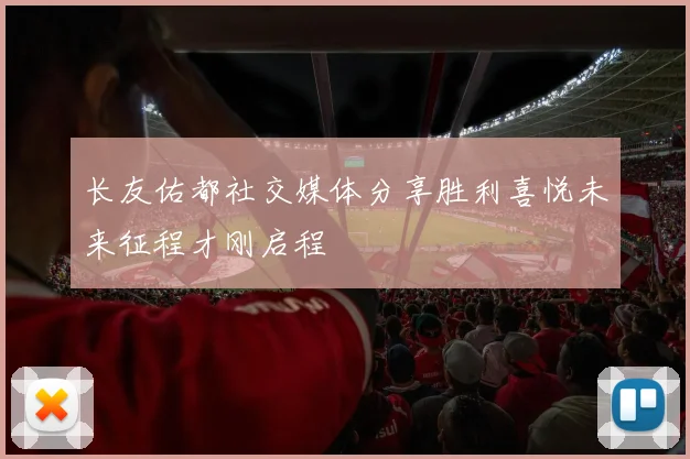 长友佑都社交媒体分享胜利喜悦未来征程才刚启程