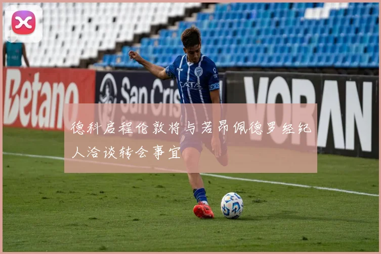 德科启程伦敦将与若昂佩德罗经纪人洽谈转会事宜