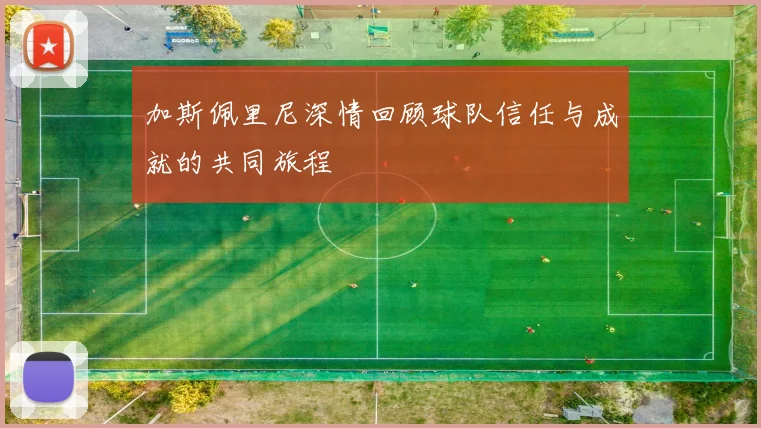 加斯佩里尼深情回顾球队信任与成就的共同旅程
